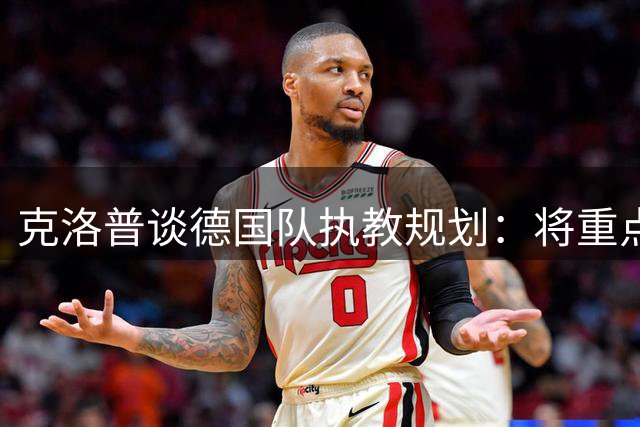 克洛普谈德国队执教规划：将重点建立球员联系 祝福纳帅开启新篇章